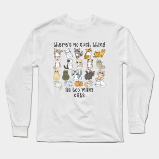 There's no such thing as too many cats Long Sleeve T-Shirt